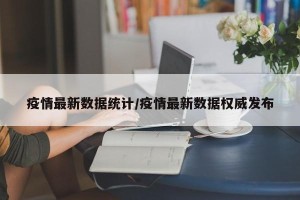 疫情最新数据统计/疫情最新数据权威发布