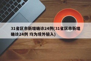 31省区市新增确诊24例(31省区市新增确诊24例 均为境外输入)