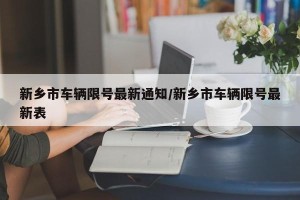 新乡市车辆限号最新通知/新乡市车辆限号最新表
