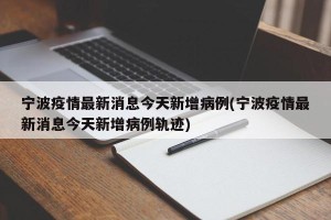宁波疫情最新消息今天新增病例(宁波疫情最新消息今天新增病例轨迹)