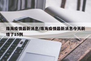 珠海疫情最新消息/珠海疫情最新消息今天新增了15例