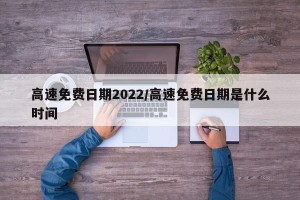 高速免费日期2022/高速免费日期是什么时间