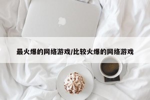 最火爆的网络游戏/比较火爆的网络游戏