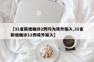 【31省新增确诊2例均为境外输入,31省新增确诊11例境外输入】