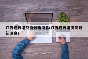 江苏连云港疫情最新消息(江苏连云港肺炎最新消息)