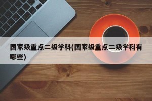 国家级重点二级学科(国家级重点二级学科有哪些)