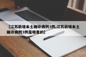 【江苏新增本土确诊病例3例,江苏新增本土确诊病例3例是哪里的】