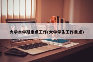 大学本学期重点工作(大学学生工作重点)