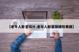 【老年人卧室设计,老年人卧室装修效果图】