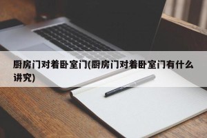 厨房门对着卧室门(厨房门对着卧室门有什么讲究)