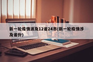 新一轮疫情波及12省24市(新一轮疫情涉及省份)