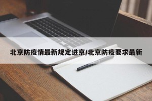 北京防疫情最新规定进京/北京防疫要求最新