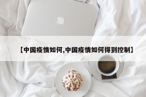 【中国疫情如何,中国疫情如何得到控制】