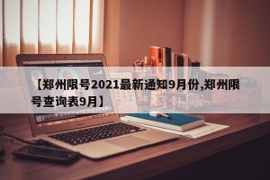 【郑州限号2021最新通知9月份,郑州限号查询表9月】
