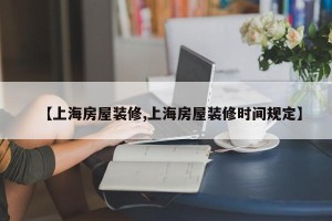 【上海房屋装修,上海房屋装修时间规定】
