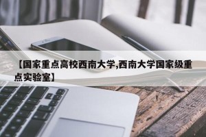 【国家重点高校西南大学,西南大学国家级重点实验室】