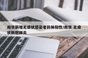 南京新增无症状感染者抗体阳性/南京 无症状新冠肺炎