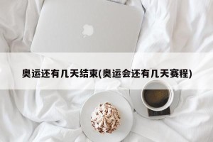 奥运还有几天结束(奥运会还有几天赛程)