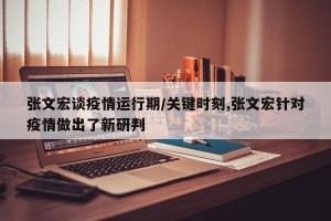 张文宏谈疫情运行期/关键时刻,张文宏针对疫情做出了新研判