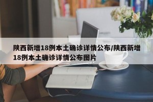 陕西新增18例本土确诊详情公布/陕西新增18例本土确诊详情公布图片