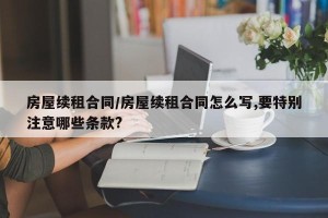 房屋续租合同/房屋续租合同怎么写,要特别注意哪些条款?