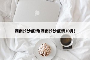 湖南长沙疫情(湖南长沙疫情10月)