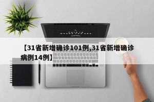 【31省新增确诊101例,31省新增确诊病例14例】