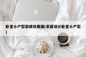 卧室小户型装修效果图(家居设计卧室小户型)