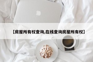 【房屋所有权查询,在线查询房屋所有权】