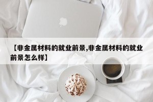 【非金属材料的就业前景,非金属材料的就业前景怎么样】