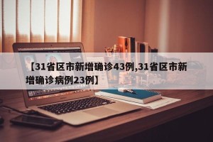 【31省区市新增确诊43例,31省区市新增确诊病例23例】