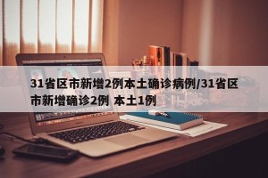 31省区市新增2例本土确诊病例/31省区市新增确诊2例 本土1例