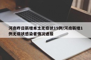 河南昨日新增本土无症状19例/河南新增1例无症状感染者情况通报