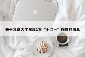 关于北京大学发现1管“十混一”阳性的信息