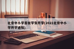 北京中小学首批学生开学(2021北京中小学开学通知)
