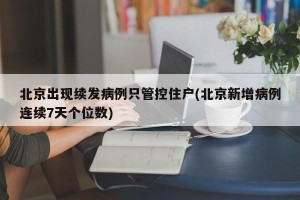 北京出现续发病例只管控住户(北京新增病例连续7天个位数)