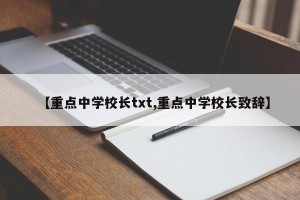 【重点中学校长txt,重点中学校长致辞】