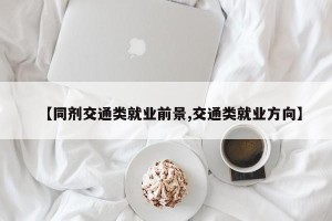 【同剂交通类就业前景,交通类就业方向】