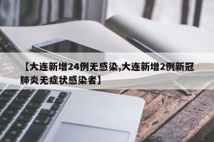 【大连新增24例无感染,大连新增2例新冠肺炎无症状感染者】