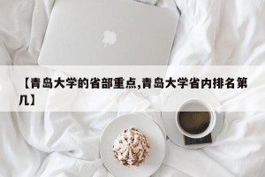 【青岛大学的省部重点,青岛大学省内排名第几】