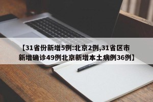 【31省份新增5例:北京2例,31省区市新增确诊49例北京新增本土病例36例】