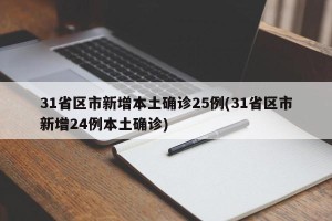 31省区市新增本土确诊25例(31省区市新增24例本土确诊)