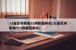 31省区市新增31例新冠肺炎(31省区市新增573例新冠肺炎)