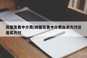 房屋出售中介费/房屋出售中介费由卖方付还是买方付