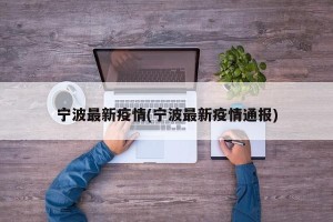 宁波最新疫情(宁波最新疫情通报)