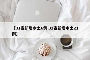 【31省新增本土6例,31省新增本土21例】