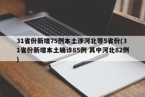31省份新增75例本土涉河北等5省份(31省份新增本土确诊85例 其中河北82例)
