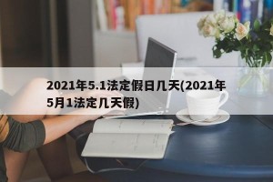 2021年5.1法定假日几天(2021年5月1法定几天假)