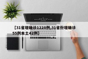 【31省增确诊1228例,31省份增确诊55例本土42例】