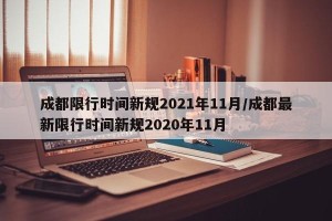 成都限行时间新规2021年11月/成都最新限行时间新规2020年11月
